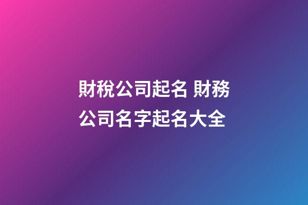 財稅公司起名 財務公司名字起名大全-第1張-公司起名-玄機派